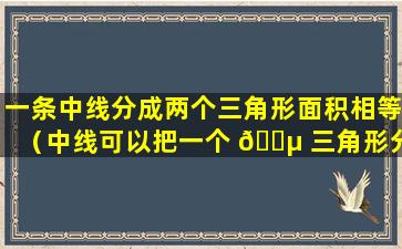 一条中线分成两个三角形面积相等（中线可以把一个 🐵 三角形分成两个面积相等的三角形吗）